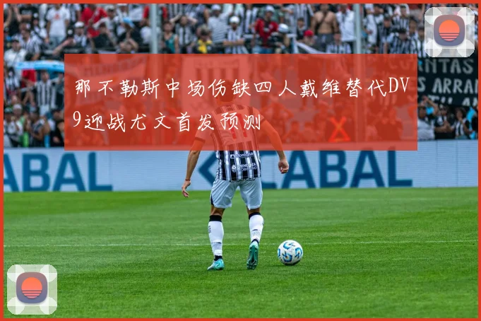 那不勒斯中场伤缺四人戴维替代DV9迎战尤文首发预测
