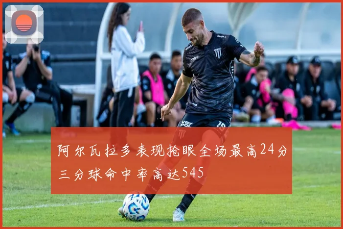 阿尔瓦拉多表现抢眼全场最高24分三分球命中率高达545