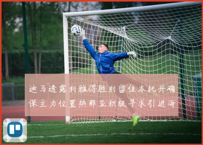 迪马透露利雅得胜利留住本托并确保主力位置热那亚积极寻求引进海因