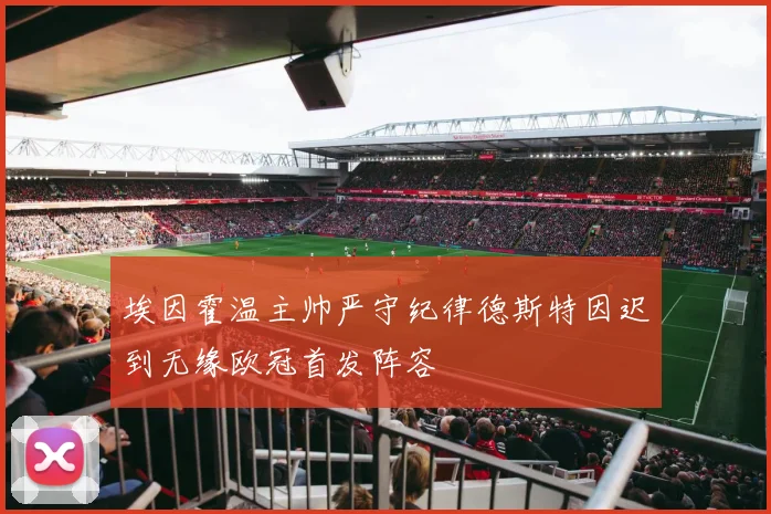 埃因霍温主帅严守纪律德斯特因迟到无缘欧冠首发阵容