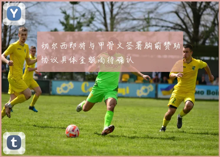切尔西即将与甲骨文签署胸前赞助协议具体金额尚待确认