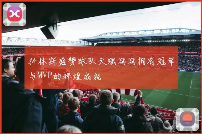 科林斯盛赞球队天赋满满拥有冠军与MVP的辉煌成就