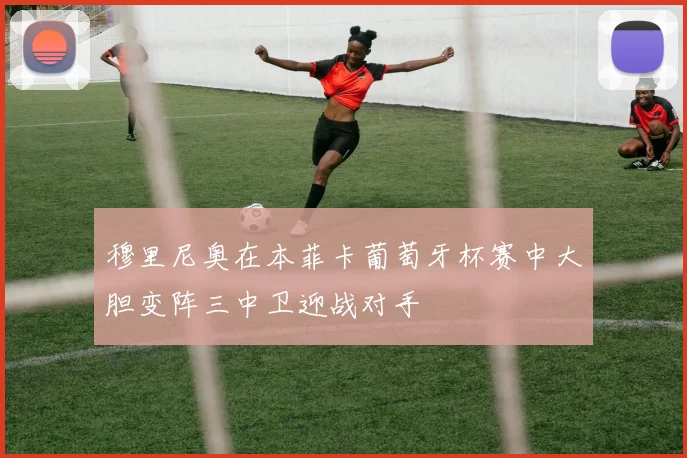 穆里尼奥在本菲卡葡萄牙杯赛中大胆变阵三中卫迎战对手