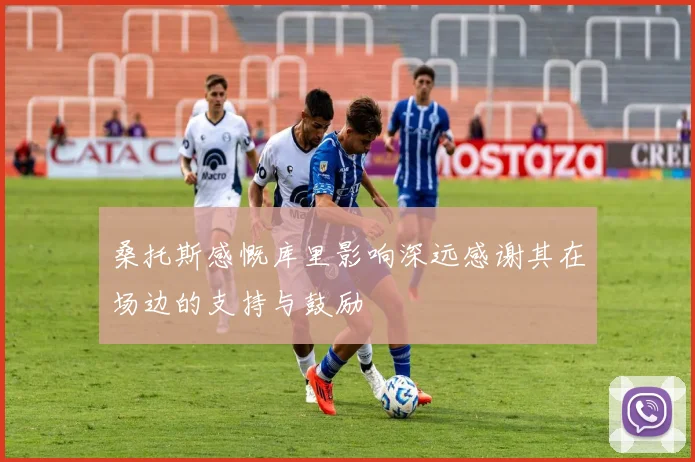 桑托斯感慨库里影响深远感谢其在场边的支持与鼓励