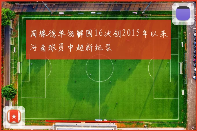 周缘德单场解围16次创2015年以来河南球员中超新纪录