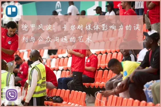 德甲风波：卡尔对媒体影响力的误判与公众沟通的艺术