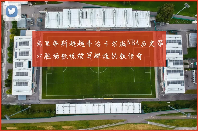老里弗斯超越乔治卡尔成NBA历史第六胜场教练续写辉煌执教传奇