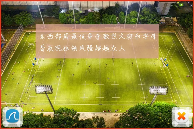 东西部周最佳争夺激烈文班和字母哥表现独领风骚超越众人