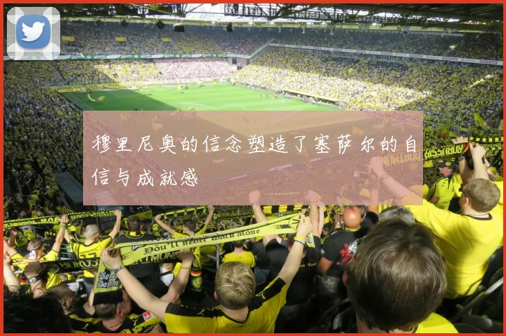 穆里尼奥的信念塑造了塞萨尔的自信与成就感