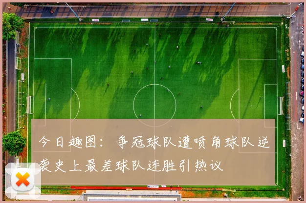 今日趣图：争冠球队遭喷角球队逆袭史上最差球队连胜引热议