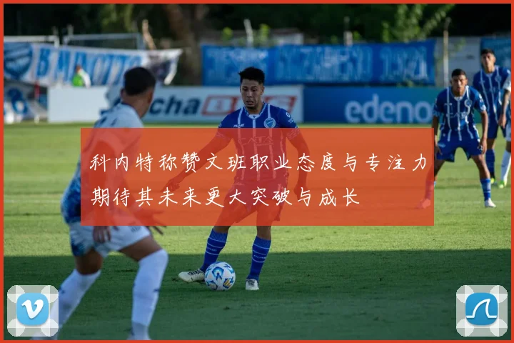 科内特称赞文班职业态度与专注力期待其未来更大突破与成长