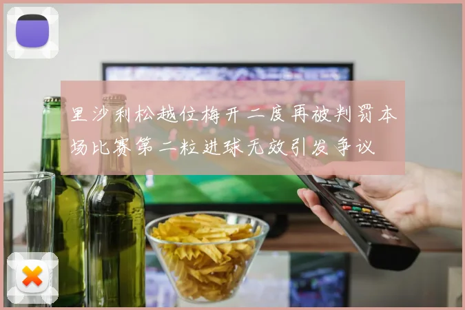 里沙利松越位梅开二度再被判罚本场比赛第二粒进球无效引发争议