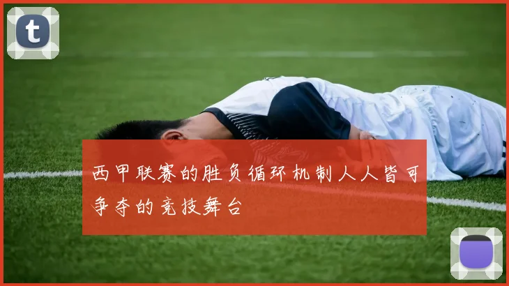 西甲联赛的胜负循环机制人人皆可争夺的竞技舞台