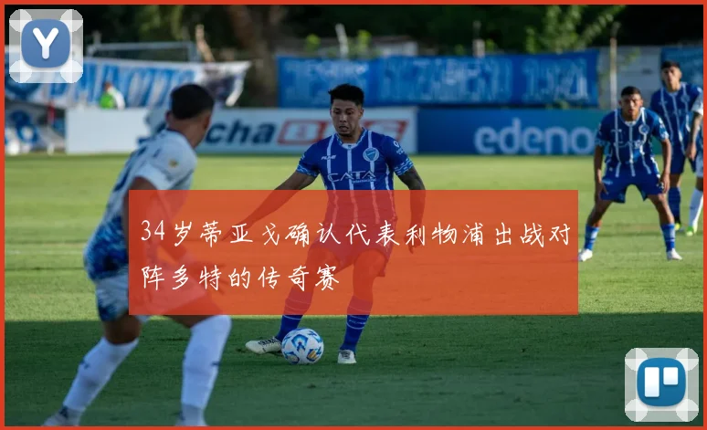 34岁蒂亚戈确认代表利物浦出战对阵多特的传奇赛