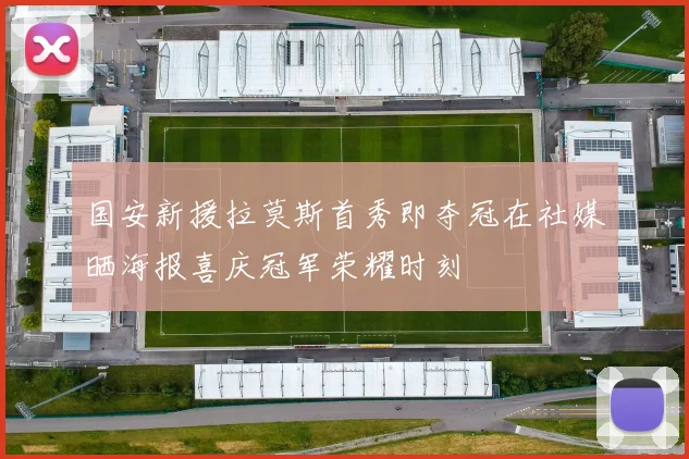 国安新援拉莫斯首秀即夺冠在社媒晒海报喜庆冠军荣耀时刻