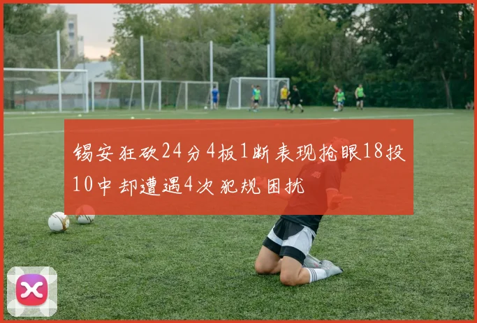 锡安狂砍24分4板1断表现抢眼18投10中却遭遇4次犯规困扰