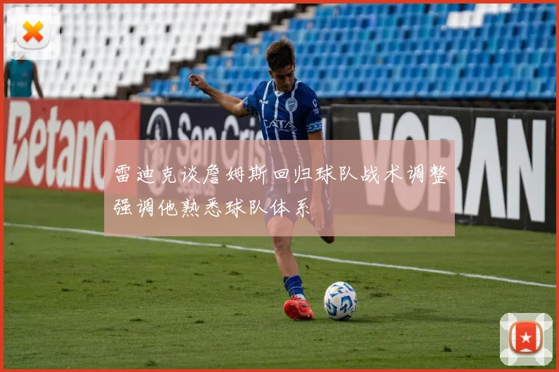 雷迪克谈詹姆斯回归球队战术调整强调他熟悉球队体系